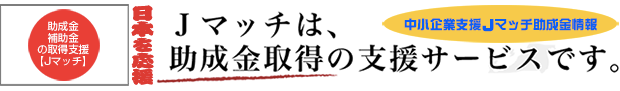 助成金・補助金の取得支援【Jマッチ】Jマッチは助成金取得の支援サービスです。