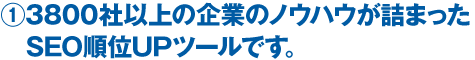 1）3800社以上の企業のノウハウが詰まったSEO順位UPツールです。