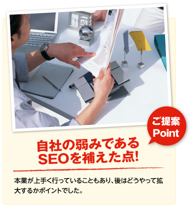 ご提案Point･･･自社の弱みであるSEOを補えた点（本業が上手く行っていることもあり、後はどうやって拡大するかポイントでした）