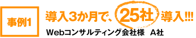 事例1･･･導入3か月で、5社導入！！！　Webコンサルティング会社様　A社