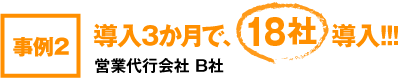 事例2･･･導入3か月で、5社導入！！！　営業代行業者　B社