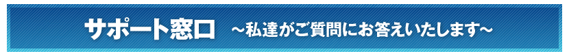 サポート窓口　〜私達がご質問にお答えいたします〜